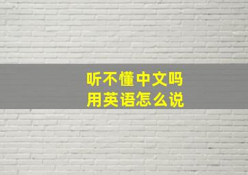 听不懂中文吗 用英语怎么说